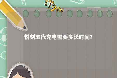 悦刻五代充电需要多长时间？ 